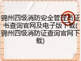 锦州四级消防安全管理员证书查询官网及电子版下载(锦州四级消防证查询官网下载)