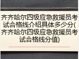齐齐哈尔四级应急救援员考试合格线介绍具体多少分(齐齐哈尔四级应急救援员考试合格线分值)