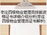 枣庄四级物业管理员技能资格证书详细介绍分析(枣庄四级物业管理员证书解析)