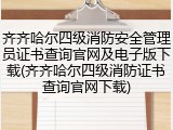 齐齐哈尔四级消防安全管理员证书查询官网及电子版下载(齐齐哈尔四级消防证书查询官网下载)