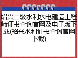 绍兴二级水利水电建造工程师证书查询官网及电子版下载(绍兴水利证书查询官网下载)