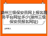 湖州三级保安员网上报名服务平台网址多少(湖州三级保安员报名网址)