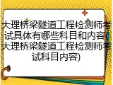 大理桥梁隧道工程检测师考试具体有哪些科目和内容(大理桥梁隧道工程检测师考试科目内容)