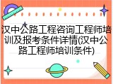 汉中公路工程咨询工程师培训及报考条件详情(汉中公路工程师培训条件)