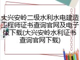 大兴安岭二级水利水电建造工程师证书查询官网及电子版下载(大兴安岭水利证书查询官网下载)