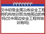 汉中初级金属冶炼安全工程师机构培训班当地周边的有吗(汉中周边安全工程师培训有吗)