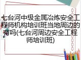 七台河中级金属冶炼安全工程师机构培训班当地周边的有吗(七台河周边安全工程师培训班)