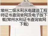 常州二级水利水电建造工程师证书查询官网及电子版下载(常州水利证书查询官网下载)