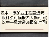 汉中一级矿业工程建造师一般什么时候报名大概时间(汉中一级建造师报名时间)