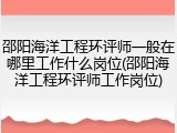 邵阳海洋工程环评师一般在哪里工作什么岗位(邵阳海洋工程环评师工作岗位)