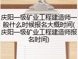 庆阳一级矿业工程建造师一般什么时候报名大概时间(庆阳一级矿业工程建造师报名时间)