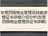 东营四级物业管理员技能资格证书详细介绍分析(东营四级物业管理员证书详解)