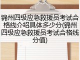 锦州四级应急救援员考试合格线介绍具体多少分(锦州四级应急救援员考试合格线分值)