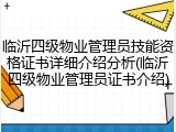 临沂四级物业管理员技能资格证书详细介绍分析(临沂四级物业管理员证书介绍)
