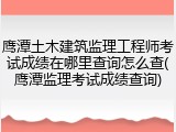 鹰潭土木建筑监理工程师考试成绩在哪里查询怎么查(鹰潭监理考试成绩查询)