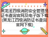黑龙江四级消防安全管理员证书查询官网及电子版下载(黑龙江四级消防证书查询官网下载)