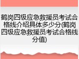 鹤岗四级应急救援员考试合格线介绍具体多少分(鹤岗四级应急救援员考试合格线分值)