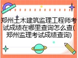 郑州土木建筑监理工程师考试成绩在哪里查询怎么查(郑州监理考试成绩查询)