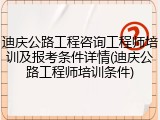迪庆公路工程咨询工程师培训及报考条件详情(迪庆公路工程师培训条件)