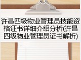 许昌四级物业管理员技能资格证书详细介绍分析(许昌四级物业管理员证书解析)