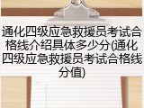 通化四级应急救援员考试合格线介绍具体多少分(通化四级应急救援员考试合格线分值)