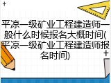 平凉一级矿业工程建造师一般什么时候报名大概时间(平凉一级矿业工程建造师报名时间)