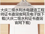 大庆二级水利水电建造工程师证书查询官网及电子版下载(大庆二级水利证书查询官网下载)