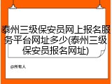 泰州三级保安员网上报名服务平台网址多少(泰州三级保安员报名网址)