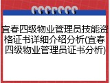 宜春四级物业管理员技能资格证书详细介绍分析(宜春四级物业管理员证书分析)