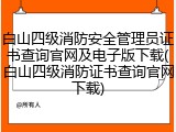 白山四级消防安全管理员证书查询官网及电子版下载(白山四级消防证书查询官网下载)