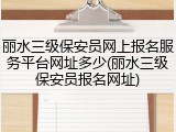 丽水三级保安员网上报名服务平台网址多少(丽水三级保安员报名网址)