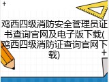 鸡西四级消防安全管理员证书查询官网及电子版下载(鸡西四级消防证查询官网下载)