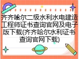 齐齐哈尔二级水利水电建造工程师证书查询官网及电子版下载(齐齐哈尔水利证书查询官网下载)