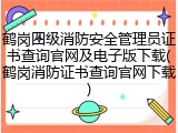 鹤岗四级消防安全管理员证书查询官网及电子版下载(鹤岗消防证书查询官网下载)