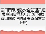 营口四级消防安全管理员证书查询官网及电子版下载(营口四级消防证书查询官网下载)