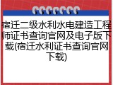 宿迁二级水利水电建造工程师证书查询官网及电子版下载(宿迁水利证书查询官网下载)