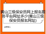 黄山三级保安员网上报名服务平台网址多少(黄山三级保安员报名网址)