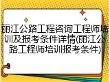 丽江公路工程咨询工程师培训及报考条件详情(丽江公路工程师培训报考条件)