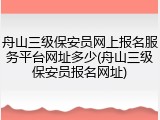 舟山三级保安员网上报名服务平台网址多少(舟山三级保安员报名网址)