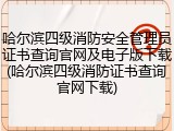 哈尔滨四级消防安全管理员证书查询官网及电子版下载(哈尔滨四级消防证书查询官网下载)