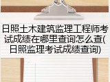 日照土木建筑监理工程师考试成绩在哪里查询怎么查(日照监理考试成绩查询)