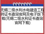 无锡二级水利水电建造工程师证书查询官网及电子版下载(无锡二级水利证书查询官网下载)