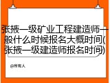 张掖一级矿业工程建造师一般什么时候报名大概时间(张掖一级建造师报名时间)