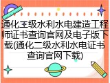 通化二级水利水电建造工程师证书查询官网及电子版下载(通化二级水利水电证书查询官网下载)