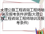 大理公路工程咨询工程师培训及报考条件详情(大理公路工程咨询工程师培训及报考条件)