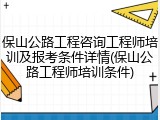 保山公路工程咨询工程师培训及报考条件详情(保山公路工程师培训条件)