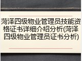 菏泽四级物业管理员技能资格证书详细介绍分析(菏泽四级物业管理员证书分析)