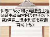 伊春二级水利水电建造工程师证书查询官网及电子版下载(伊春二级水利证书查询官网下载)