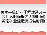 黄南一级矿业工程建造师一般什么时候报名大概时间(黄南矿业建造师报名时间)