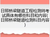 日照桥梁隧道工程检测师考试具体有哪些科目和内容(日照桥梁隧道检测科目内容)